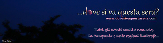 Dove si va questa sera?
Tutti gli eventi serali e non solo, in Campania e nelle regioni limitrofe...